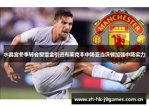 水晶宫冬季转会窗重金引进布莱克本中场亚当沃顿加强中场实力 水晶宫冬季转会窗重金引进布莱克本中场亚当沃顿加强中场实力