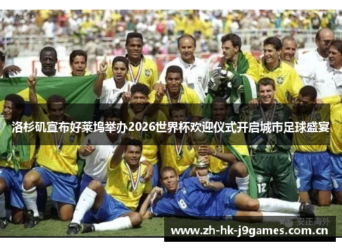 洛杉矶宣布好莱坞举办2026世界杯欢迎仪式开启城市足球盛宴 洛杉矶宣布好莱坞举办2026世界杯欢迎仪式开启城市足球盛宴